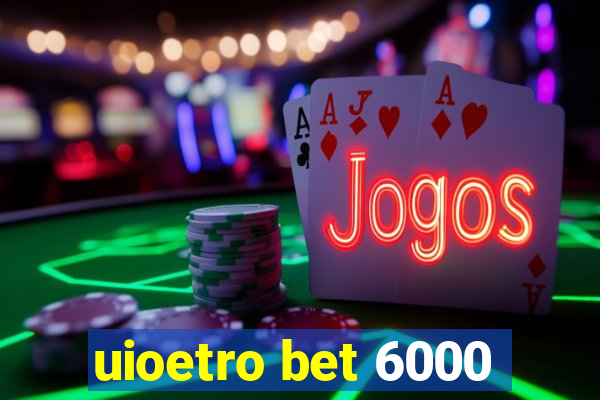 uioetro bet 6000